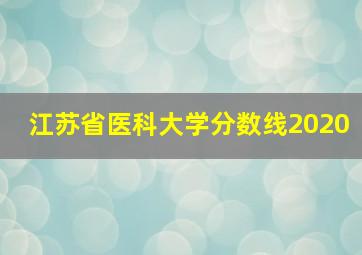 江苏省医科大学分数线2020