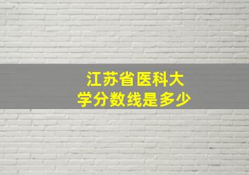 江苏省医科大学分数线是多少