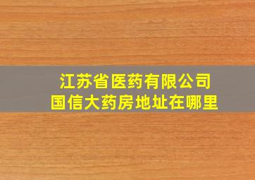 江苏省医药有限公司国信大药房地址在哪里