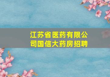 江苏省医药有限公司国信大药房招聘