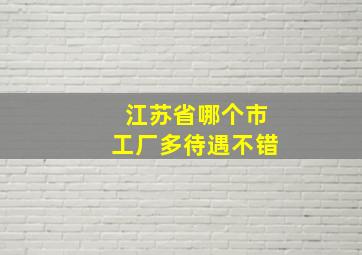 江苏省哪个市工厂多待遇不错