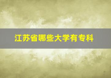 江苏省哪些大学有专科