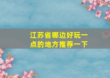 江苏省哪边好玩一点的地方推荐一下