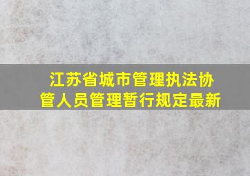 江苏省城市管理执法协管人员管理暂行规定最新