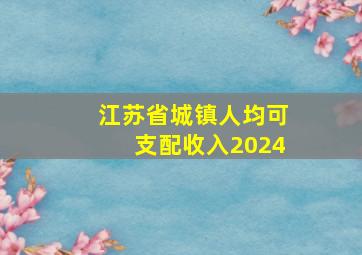 江苏省城镇人均可支配收入2024