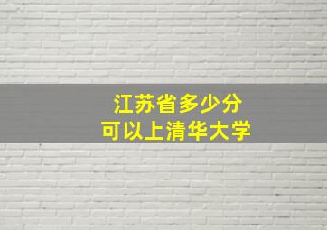 江苏省多少分可以上清华大学