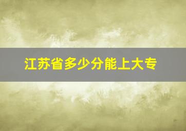 江苏省多少分能上大专