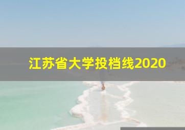 江苏省大学投档线2020