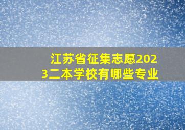 江苏省征集志愿2023二本学校有哪些专业