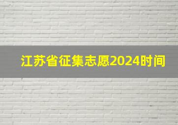 江苏省征集志愿2024时间