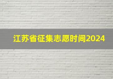 江苏省征集志愿时间2024