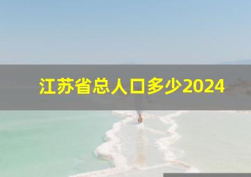 江苏省总人口多少2024