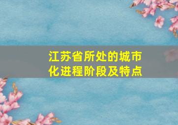 江苏省所处的城市化进程阶段及特点