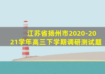 江苏省扬州市2020-2021学年高三下学期调研测试题