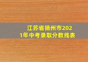 江苏省扬州市2021年中考录取分数线表