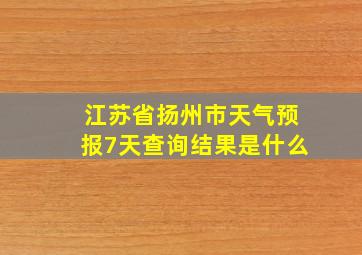 江苏省扬州市天气预报7天查询结果是什么