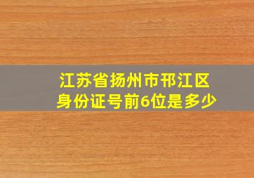 江苏省扬州市邗江区身份证号前6位是多少