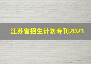 江苏省招生计划专刊2021