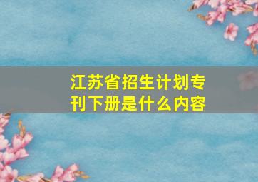 江苏省招生计划专刊下册是什么内容