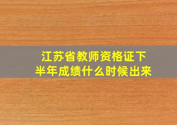 江苏省教师资格证下半年成绩什么时候出来