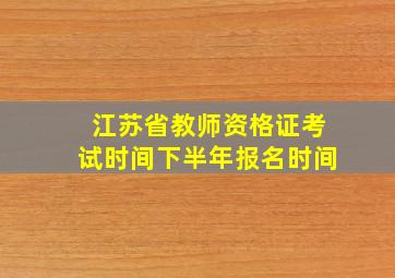 江苏省教师资格证考试时间下半年报名时间