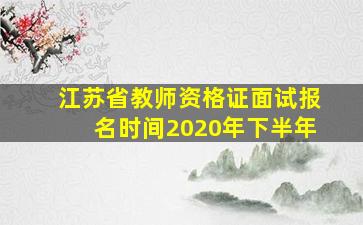 江苏省教师资格证面试报名时间2020年下半年