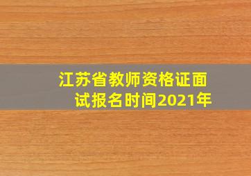 江苏省教师资格证面试报名时间2021年