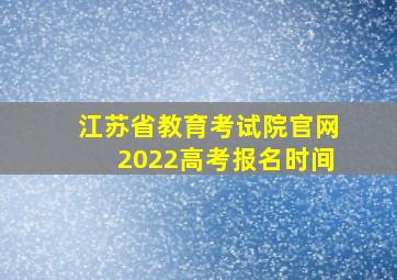 江苏省教育考试院官网2022高考报名时间