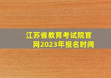 江苏省教育考试院官网2023年报名时间