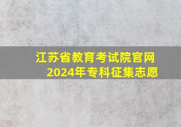 江苏省教育考试院官网2024年专科征集志愿