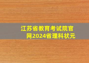 江苏省教育考试院官网2024省理科状元