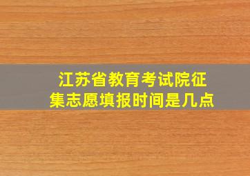 江苏省教育考试院征集志愿填报时间是几点