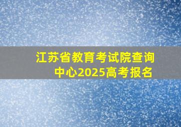 江苏省教育考试院查询中心2025高考报名