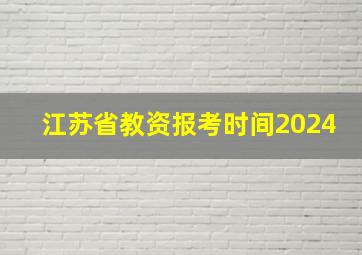 江苏省教资报考时间2024