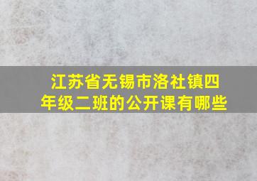 江苏省无锡市洛社镇四年级二班的公开课有哪些