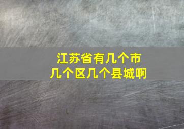 江苏省有几个市几个区几个县城啊