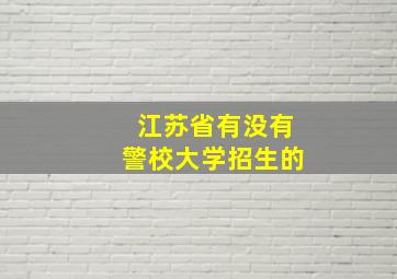 江苏省有没有警校大学招生的