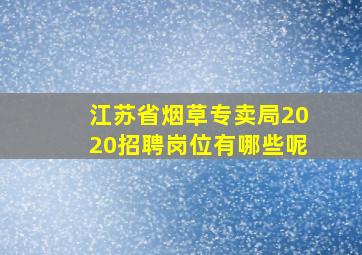 江苏省烟草专卖局2020招聘岗位有哪些呢