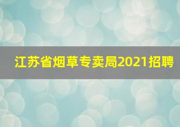 江苏省烟草专卖局2021招聘