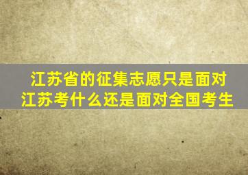 江苏省的征集志愿只是面对江苏考什么还是面对全国考生