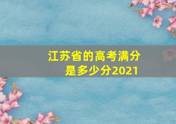 江苏省的高考满分是多少分2021