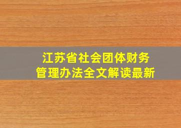 江苏省社会团体财务管理办法全文解读最新