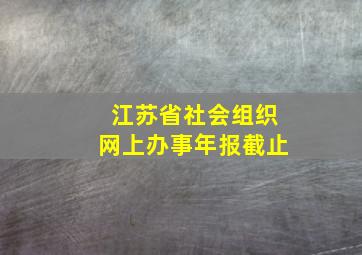 江苏省社会组织网上办事年报截止