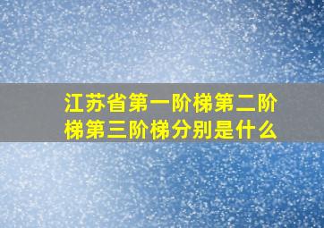 江苏省第一阶梯第二阶梯第三阶梯分别是什么