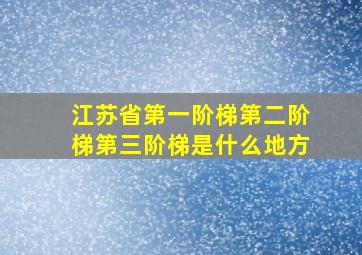 江苏省第一阶梯第二阶梯第三阶梯是什么地方