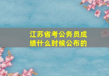 江苏省考公务员成绩什么时候公布的