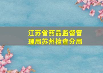 江苏省药品监督管理局苏州检查分局