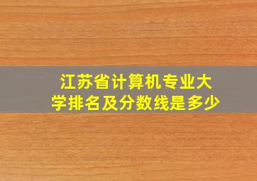 江苏省计算机专业大学排名及分数线是多少