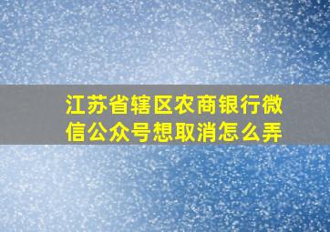 江苏省辖区农商银行微信公众号想取消怎么弄