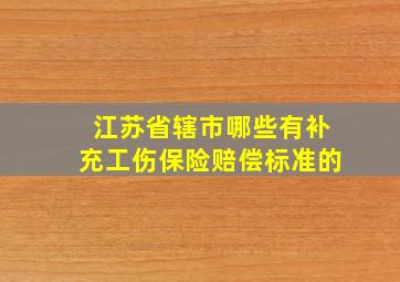 江苏省辖市哪些有补充工伤保险赔偿标准的